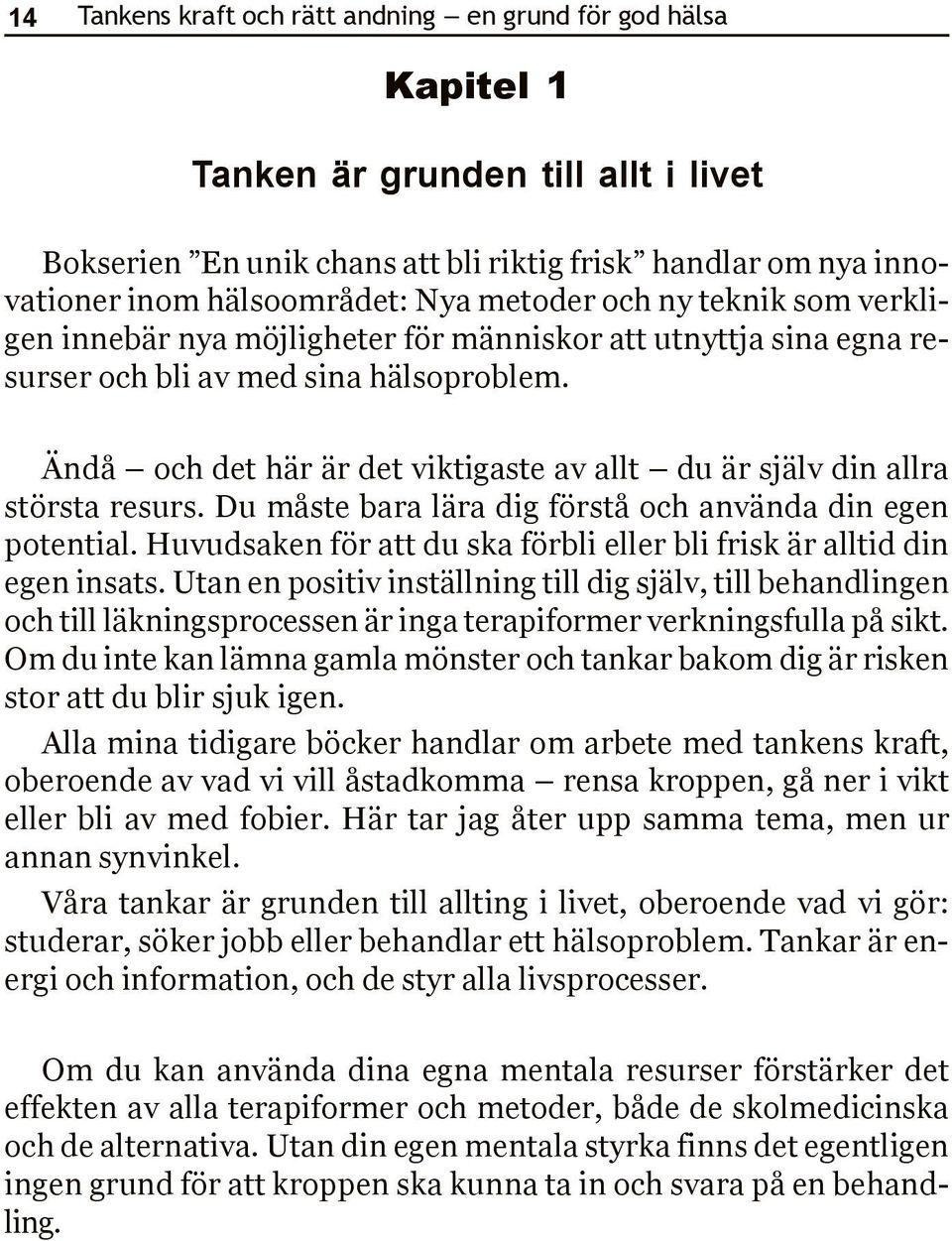 Ändå och det här är det viktigaste av allt du är själv din allra största resurs. Du måste bara lära dig förstå och använda din egen potential.