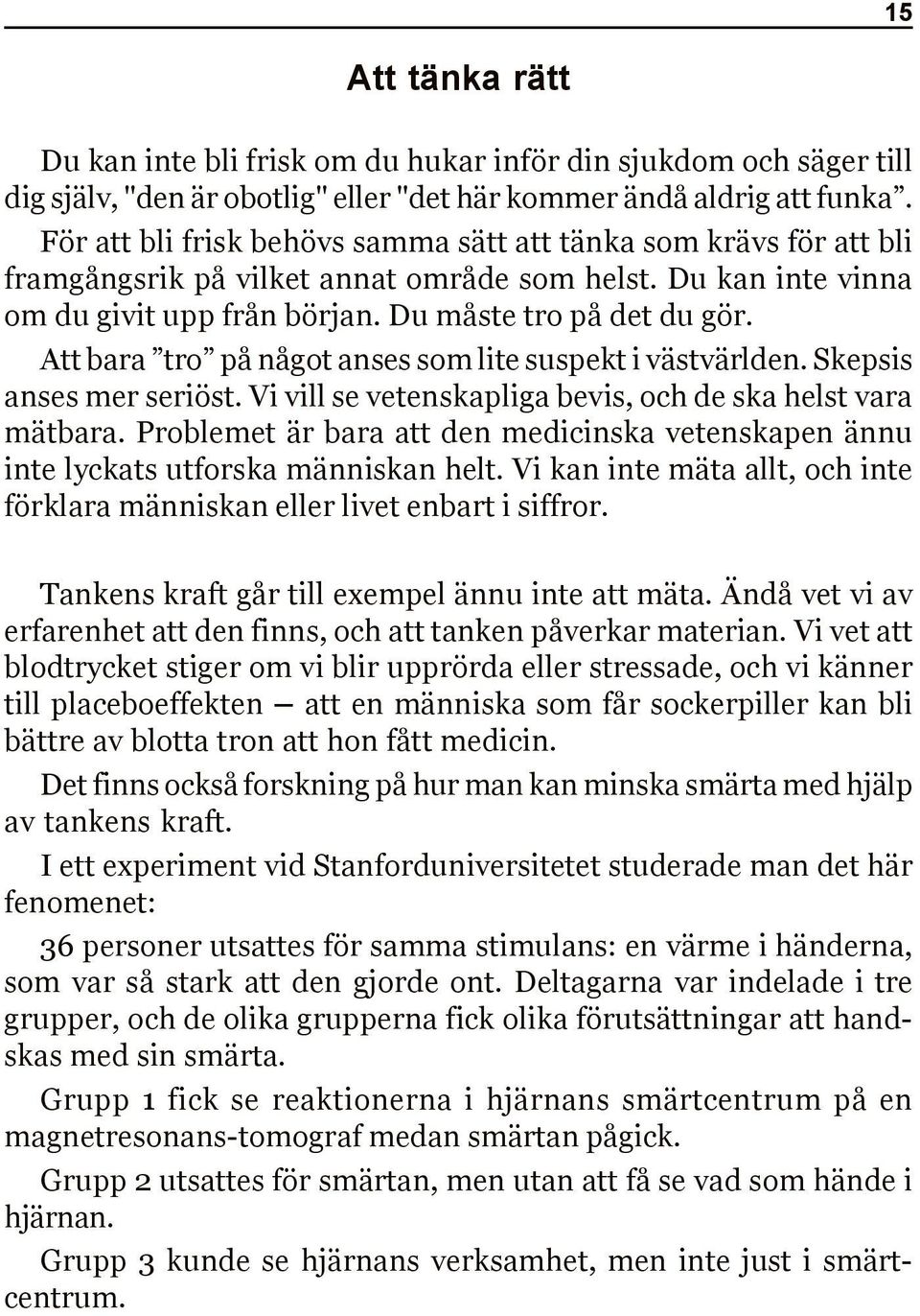 Att bara tro på något anses som lite suspekt i västvärlden. Skepsis anses mer seriöst. Vi vill se vetenskapliga bevis, och de ska helst vara mätbara.