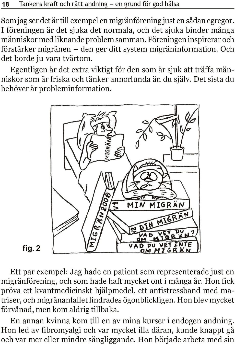 Och det borde ju vara tvärtom. Egentligen är det extra viktigt för den som är sjuk att träffa människor som är friska och tänker annorlunda än du själv. Det sista du behöver är probleminformation.