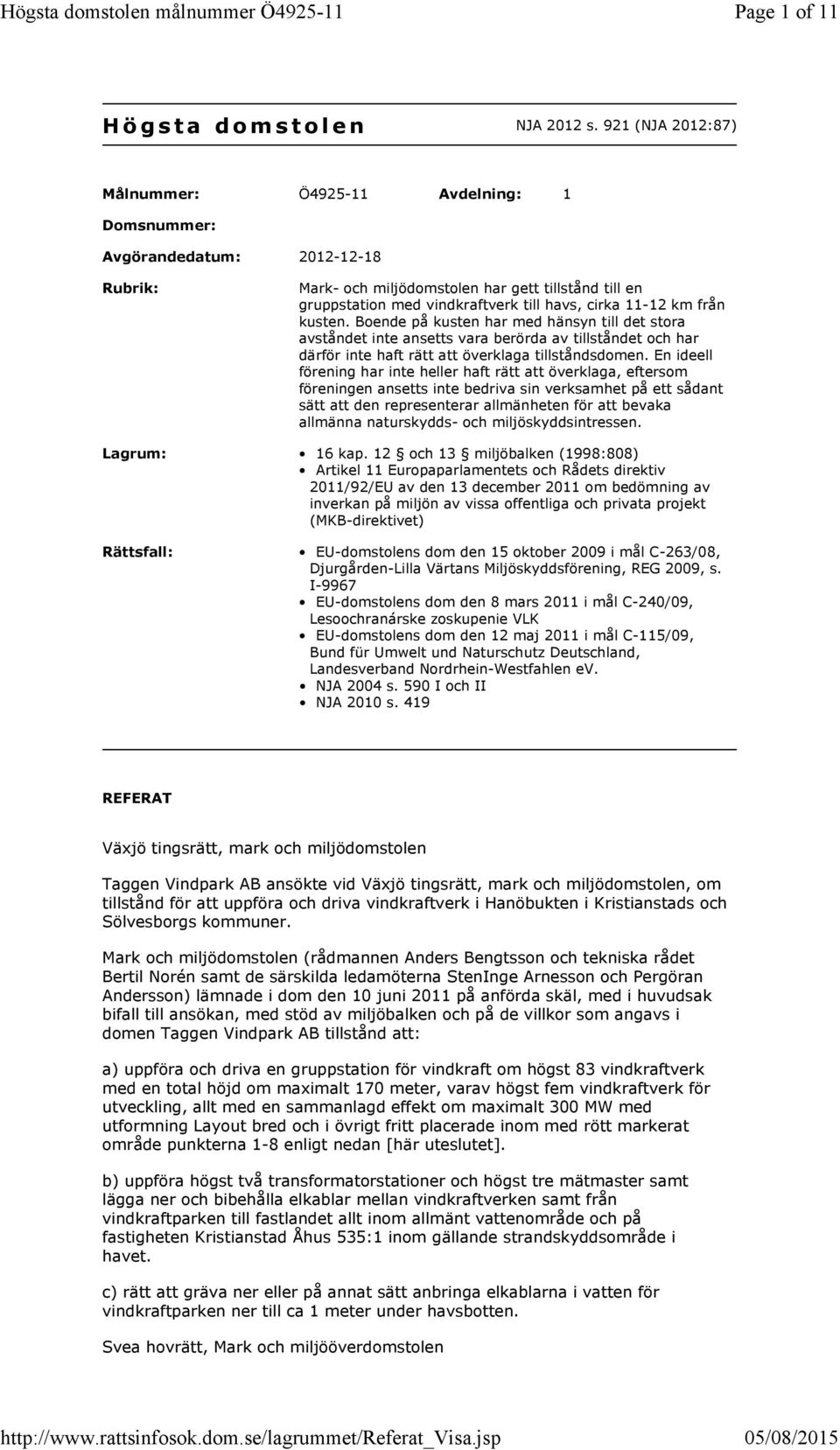 11-12 km från kusten. Boende på kusten har med hänsyn till det stora avståndet inte ansetts vara berörda av tillståndet och har därför inte haft rätt att överklaga tillståndsdomen.