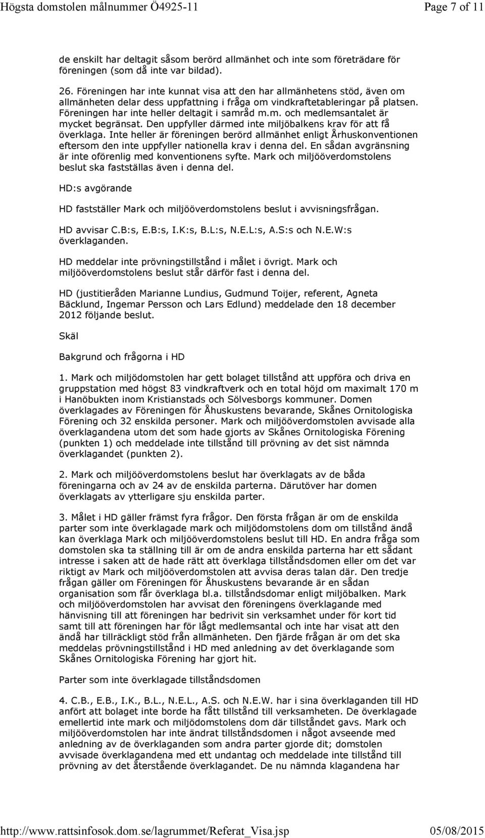 Den uppfyller därmed inte miljöbalkens krav för att få överklaga. Inte heller är föreningen berörd allmänhet enligt Århuskonventionen eftersom den inte uppfyller nationella krav i denna del.