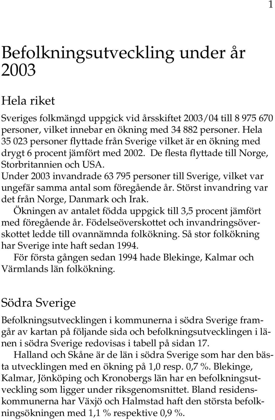 Under 2003 invandrade 63 795 personer till Sverige, vilket var ungefär samma antal som föregående år. Störst invandring var det från Norge, Danmark och Irak.