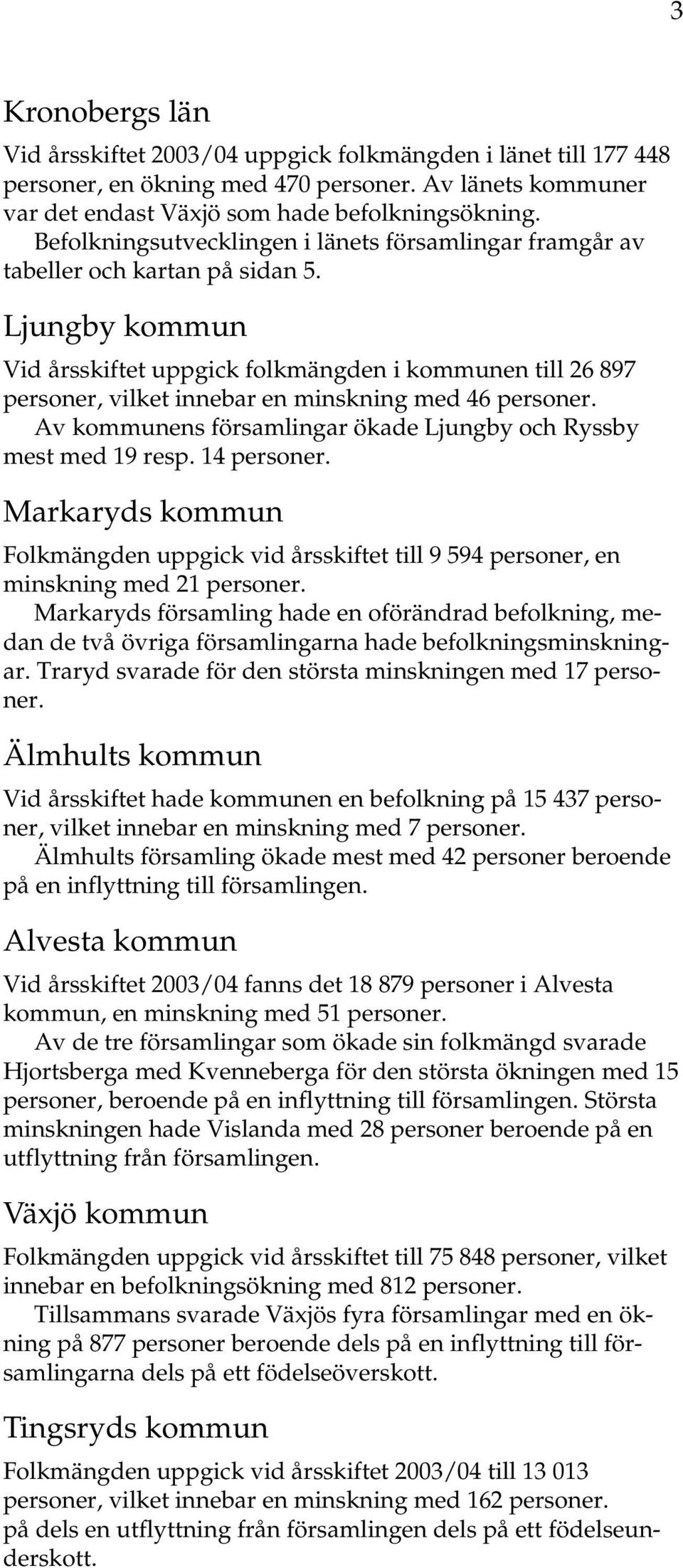 Ljungby kommun Vid årsskiftet uppgick folkmängden i kommunen till 26 897 personer, vilket innebar en minskning med 46 personer. Av kommunens församlingar ökade Ljungby och Ryssby mest med 19 resp.