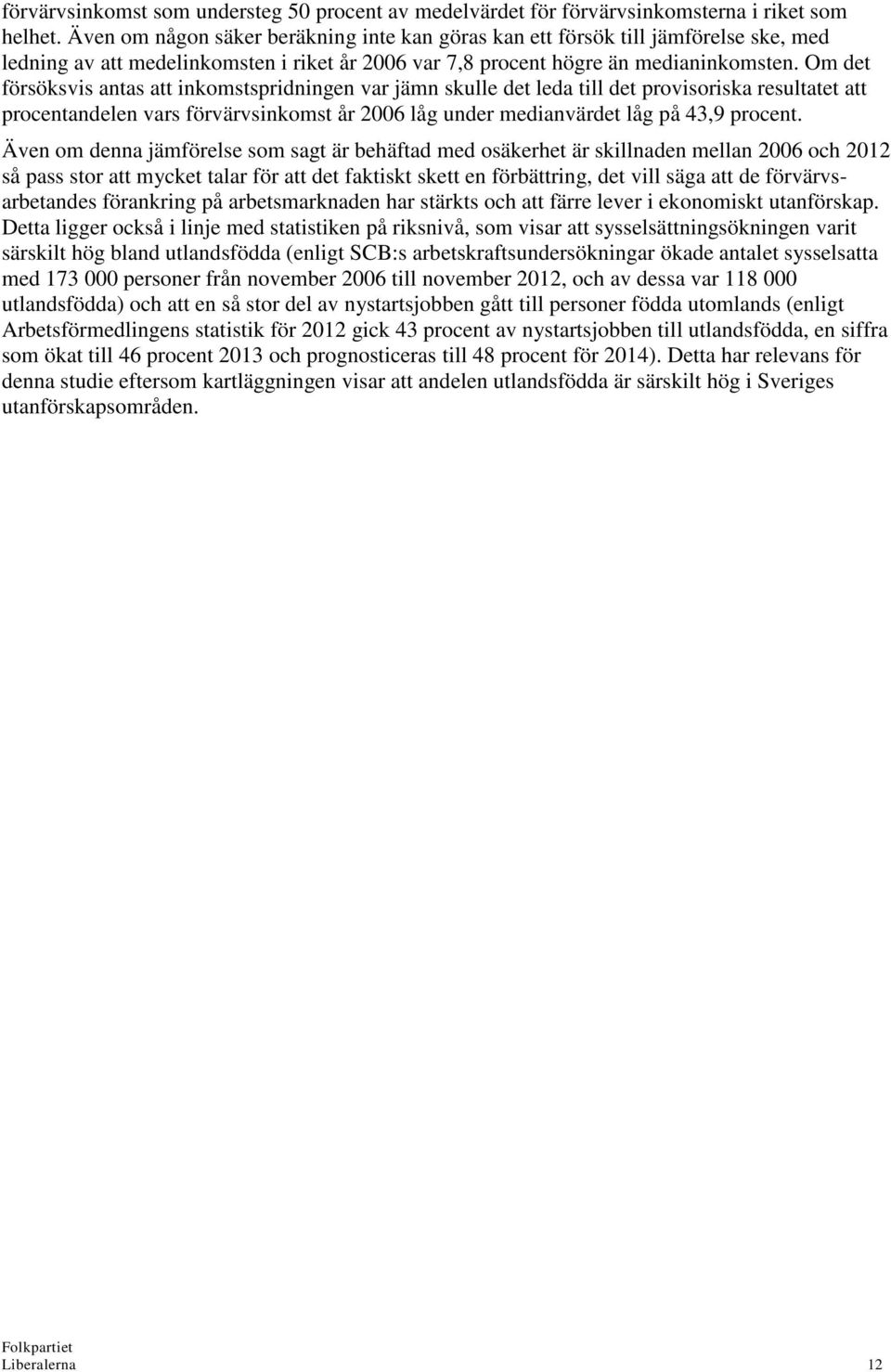 Om det försöksvis antas att inkomstspridningen var jämn skulle det leda till det provisoriska resultatet att procentandelen vars förvärvsinkomst år 2006 låg under medianvärdet låg på 43,9 procent.