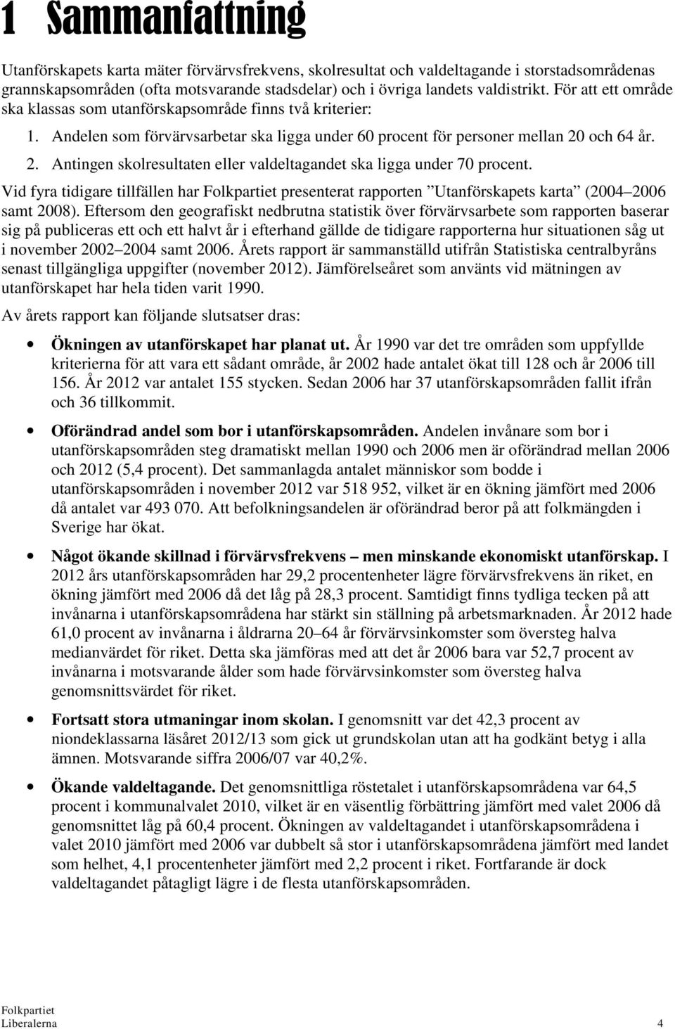 och 64 år. 2. Antingen skolresultaten eller valdeltagandet ska ligga under 70 procent. Vid fyra tidigare tillfällen har presenterat rapporten Utanförskapets karta (2004 2006 samt 2008).