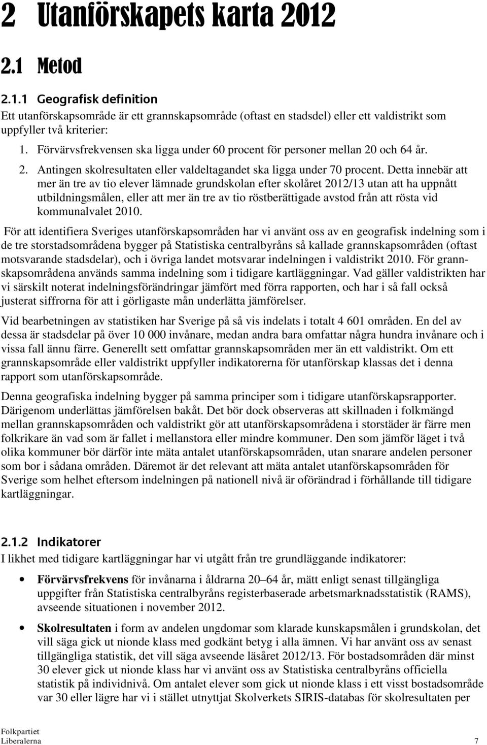 Detta innebär att mer än tre av tio elever lämnade grundskolan efter skolåret 2012/13 utan att ha uppnått utbildningsmålen, eller att mer än tre av tio röstberättigade avstod från att rösta vid