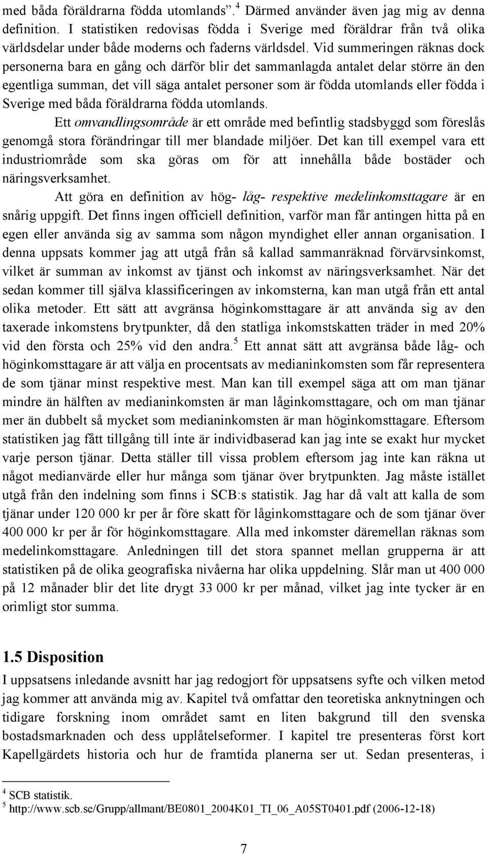 Vid summeringen räknas dock personerna bara en gång och därför blir det sammanlagda antalet delar större än den egentliga summan, det vill säga antalet personer som är födda utomlands eller födda i