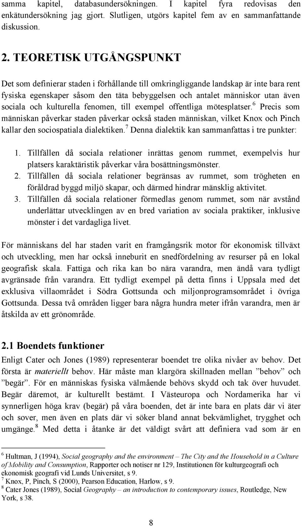 och kulturella fenomen, till exempel offentliga mötesplatser. 6 Precis som människan påverkar staden påverkar också staden människan, vilket Knox och Pinch kallar den sociospatiala dialektiken.