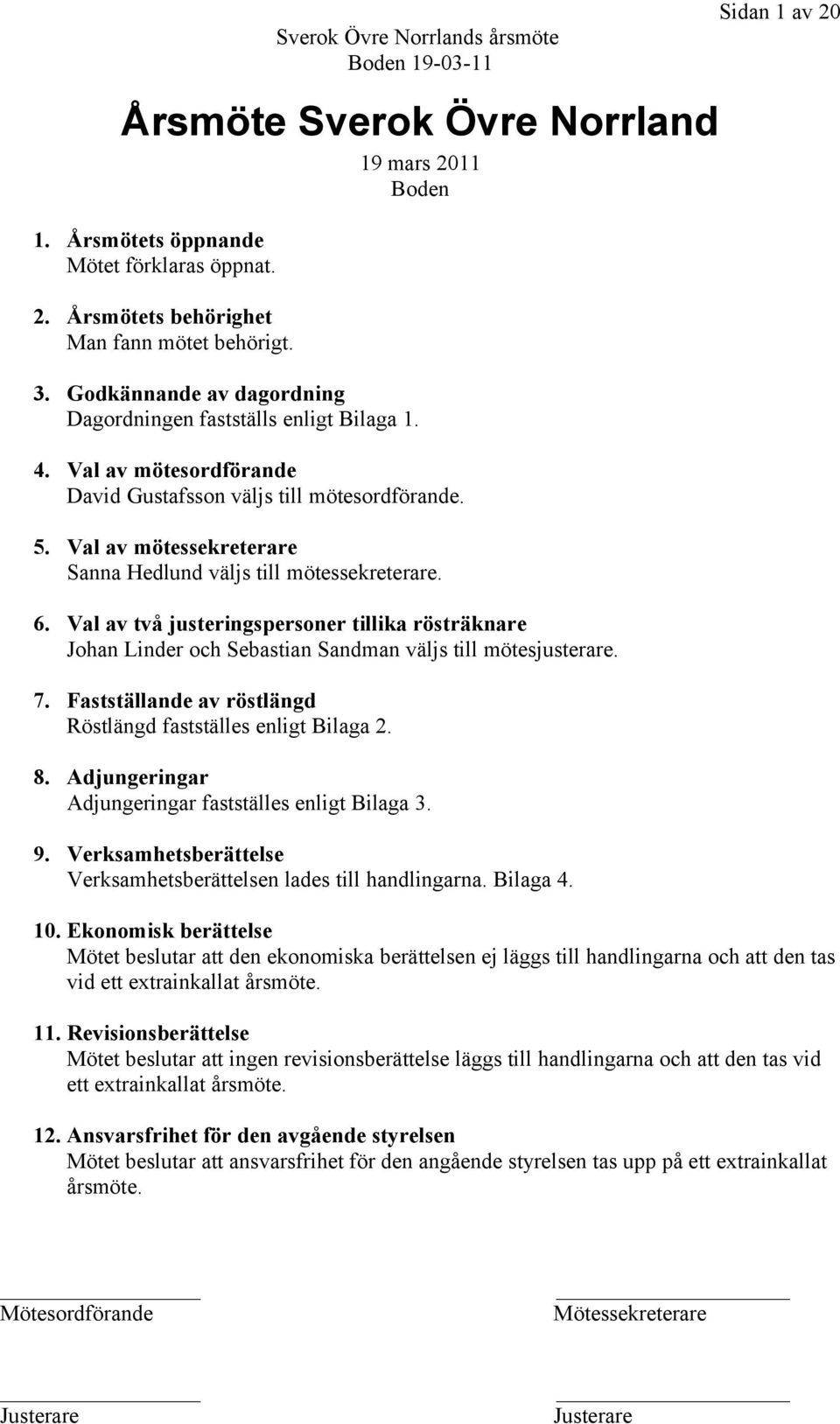 Val av mötessekreterare Sanna Hedlund väljs till mötessekreterare. 6. Val av två justeringspersoner tillika rösträknare Johan Linder och Sebastian Sandman väljs till mötesjusterare. 7.