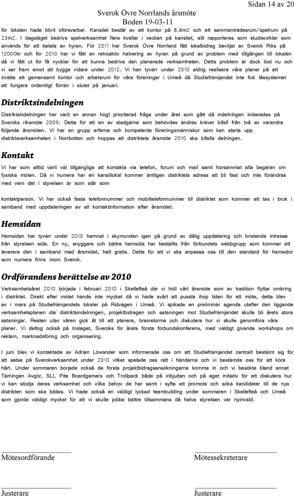 För 2011 har Sverok Övre Norrland fått lokalbidrag beviljat av Sverok Riks på 12000kr och för 2010 har vi fått en retroaktiv halvering av hyran på grund av problem med tillgången till lokalen då vi