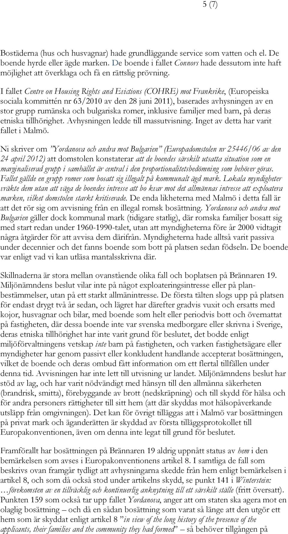 I fallet Centre on Housing Rights and Evictions (COHRE) mot Frankrike, (Europeiska sociala kommittén nr 63/2010 av den 28 juni 2011), baserades avhysningen av en stor grupp rumänska och bulgariska