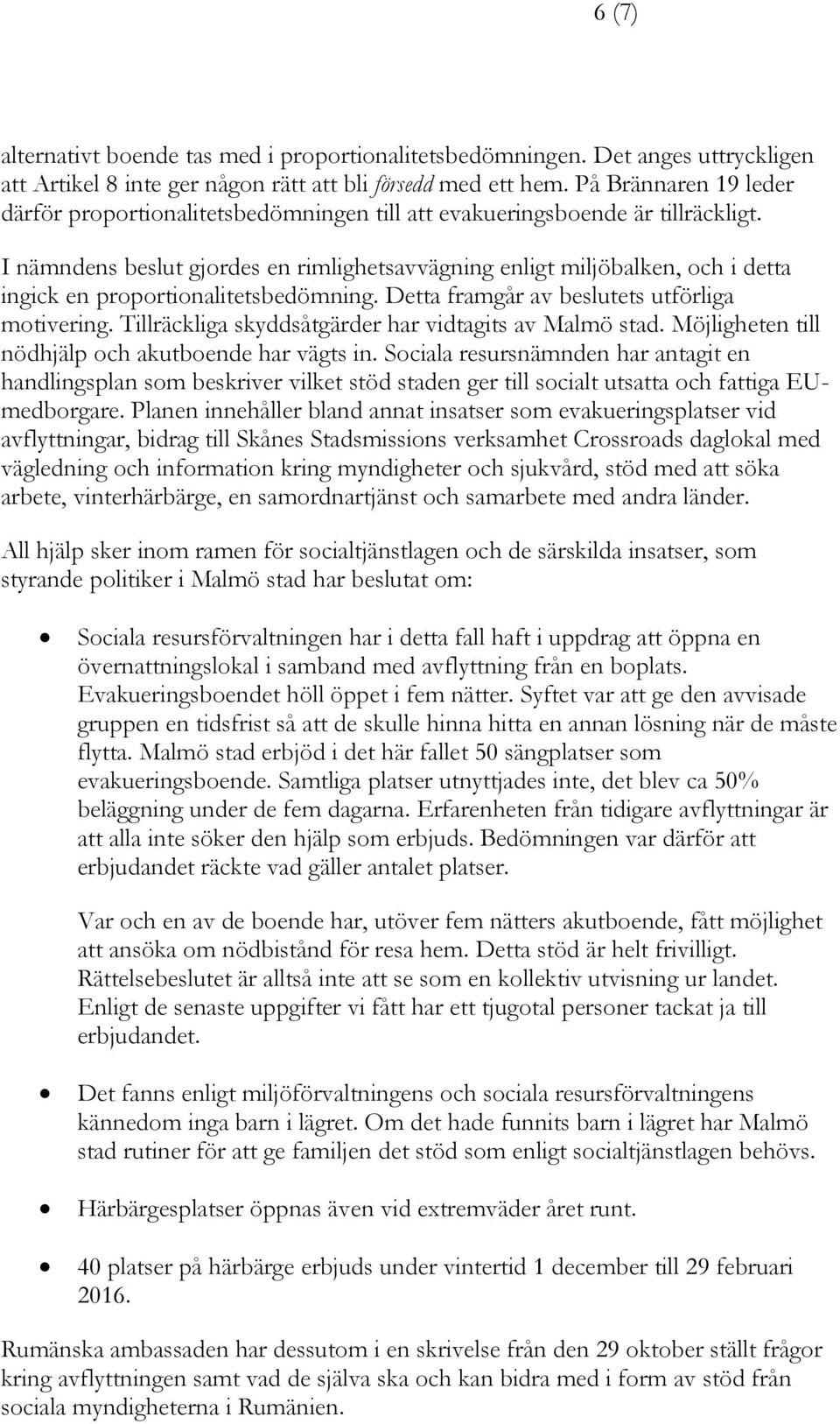 I nämndens beslut gjordes en rimlighetsavvägning enligt miljöbalken, och i detta ingick en proportionalitetsbedömning. Detta framgår av beslutets utförliga motivering.