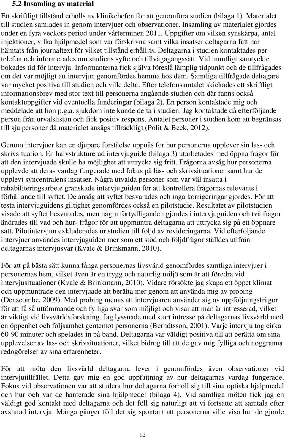 Uppgifter om vilken synskärpa, antal injektioner, vilka hjälpmedel som var förskrivna samt vilka insatser deltagarna fått har hämtats från journaltext för vilket tillstånd erhållits.