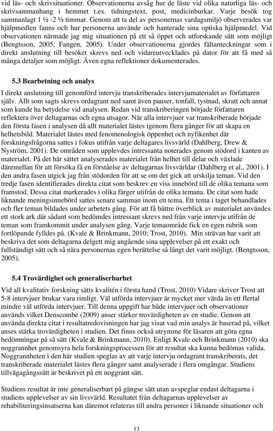 Vid observationen närmade jag mig situationen på ett så öppet och utforskande sätt som möjligt (Bengtsson, 2005; Fangen, 2005).