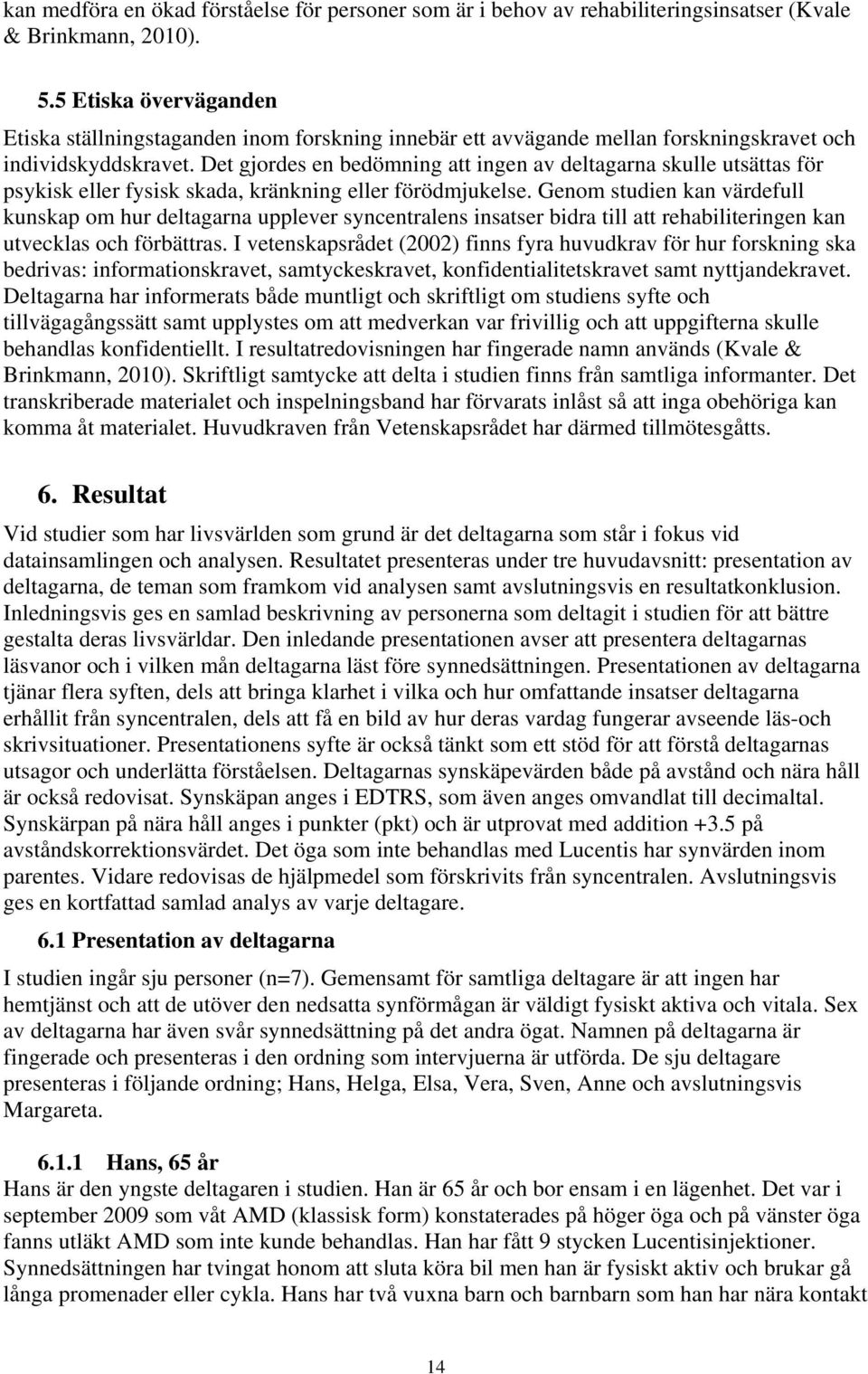 Det gjordes en bedömning att ingen av deltagarna skulle utsättas för psykisk eller fysisk skada, kränkning eller förödmjukelse.