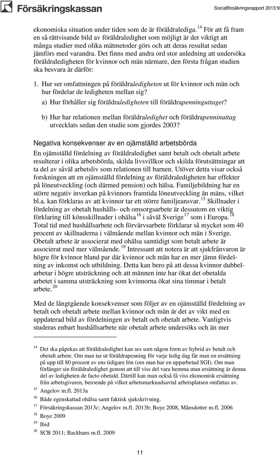 Det finns med andra ord stor anledning att undersöka föräldraledigheten för kvinnor och män närmare, den första frågan studien ska besvara är därför: 1.