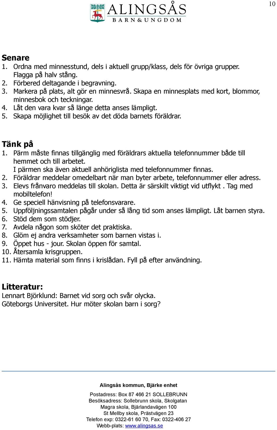 Pärm måste finnas tillgänglig med föräldrars aktuella telefonnummer både till hemmet och till arbetet. I pärmen ska även aktuell anhöriglista med telefonnummer finnas. 2.