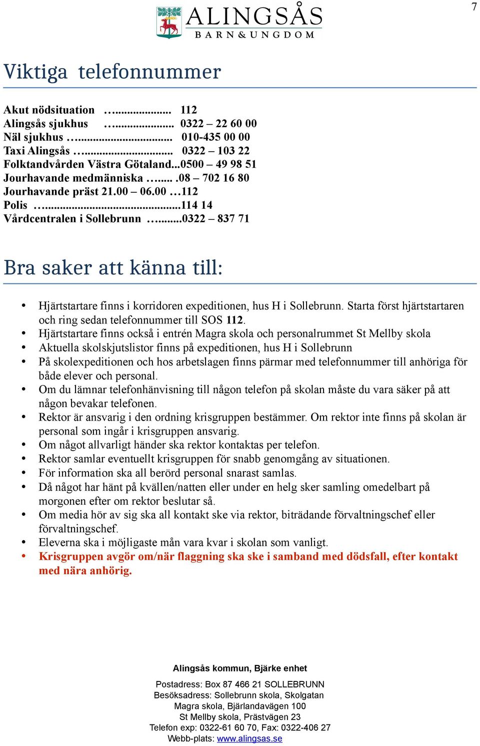 ..0322 837 71 Bra saker att känna till: Hjärtstartare finns i korridoren expeditionen, hus H i Sollebrunn. Starta först hjärtstartaren och ring sedan telefonnummer till SOS 112.