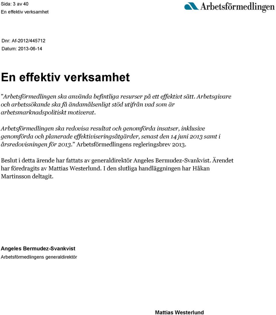 Arbetsförmedlingen ska redovisa resultat och genomförda insatser, inklusive genomförda och planerade effektiviseringsåtgärder, senast den 14 juni 2013 samt i årsredovisningen för 2013.