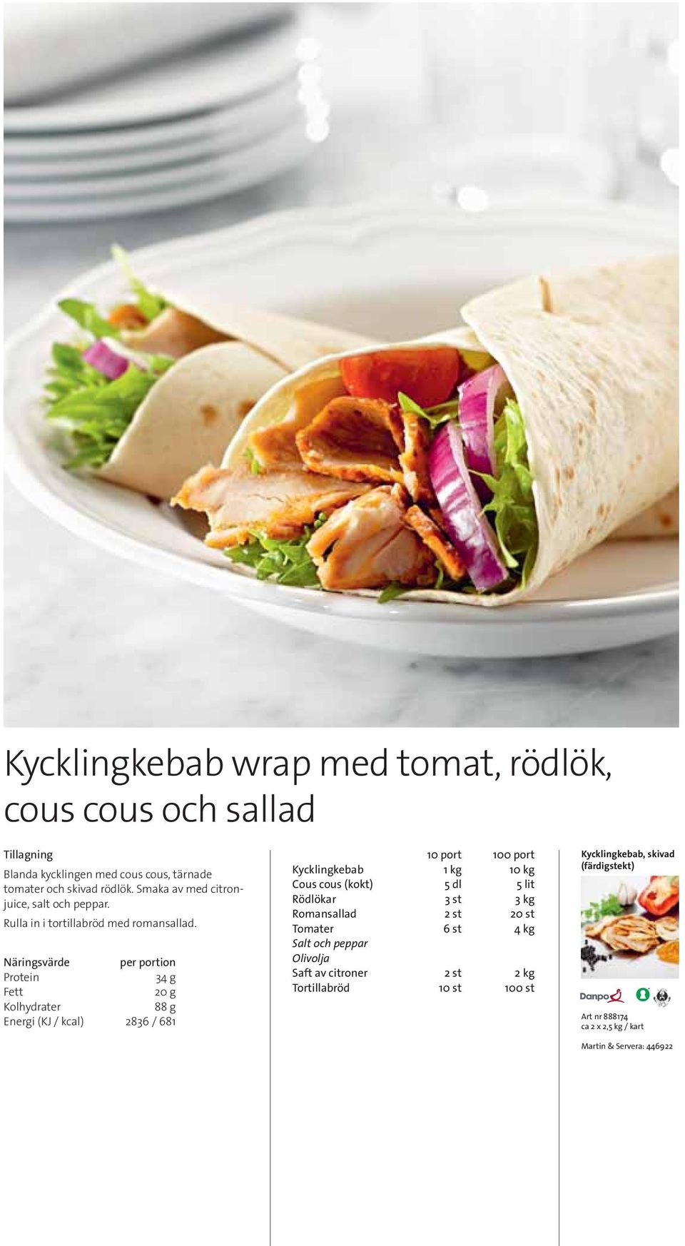 34 g 20 g 88 g Energi (KJ / kcal) 2836 / 681 Kycklingkebab 1 kg 10 kg Cous cous (kokt) 5 dl 5 lit Rödlökar 3 st 3 kg Romansallad 2