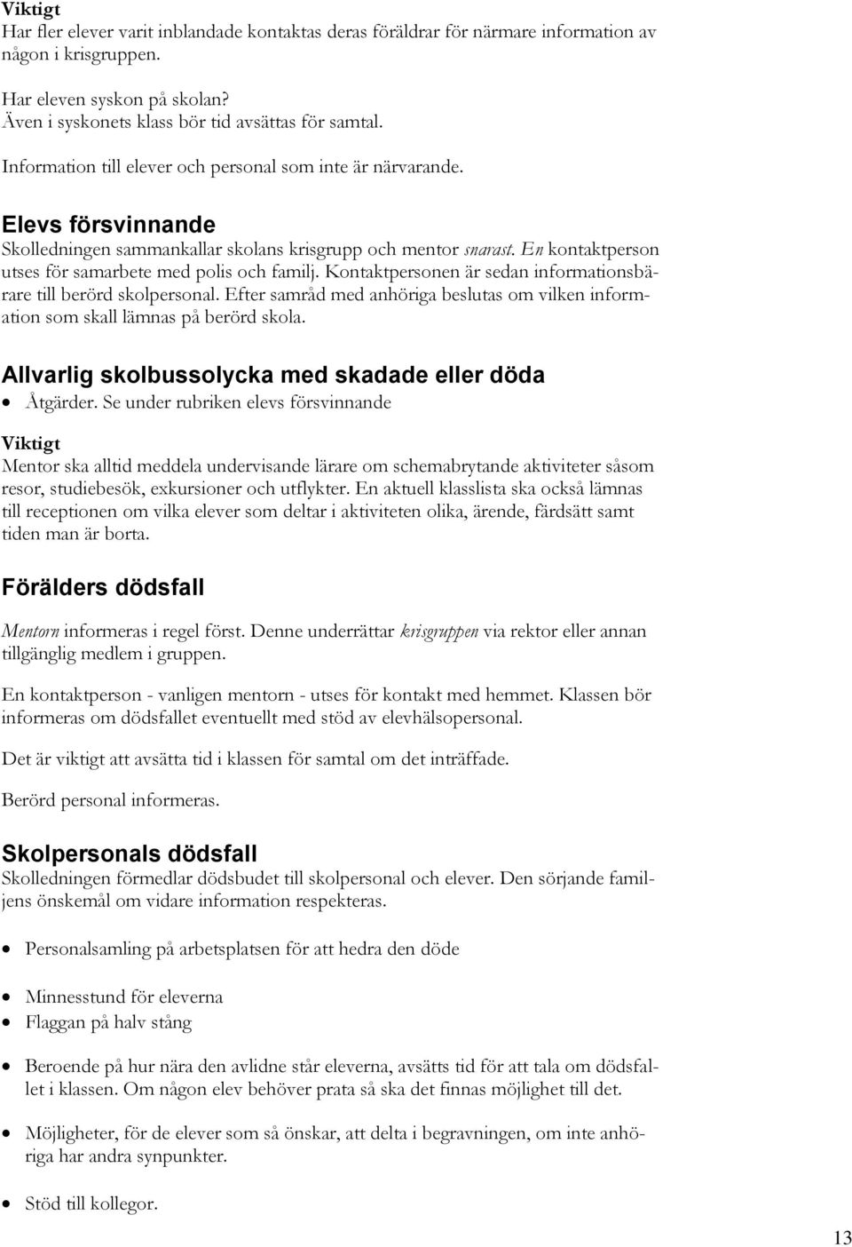 En kontaktperson utses för samarbete med polis och familj. Kontaktpersonen är sedan informationsbärare till berörd skolpersonal.