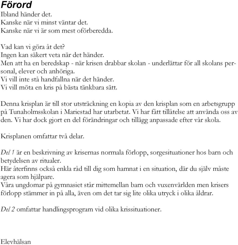 Vi vill möta en kris på bästa tänkbara sätt. Denna krisplan är till stor utsträckning en kopia av den krisplan som en arbetsgrupp på Tunaholmsskolan i Mariestad har utarbetat.