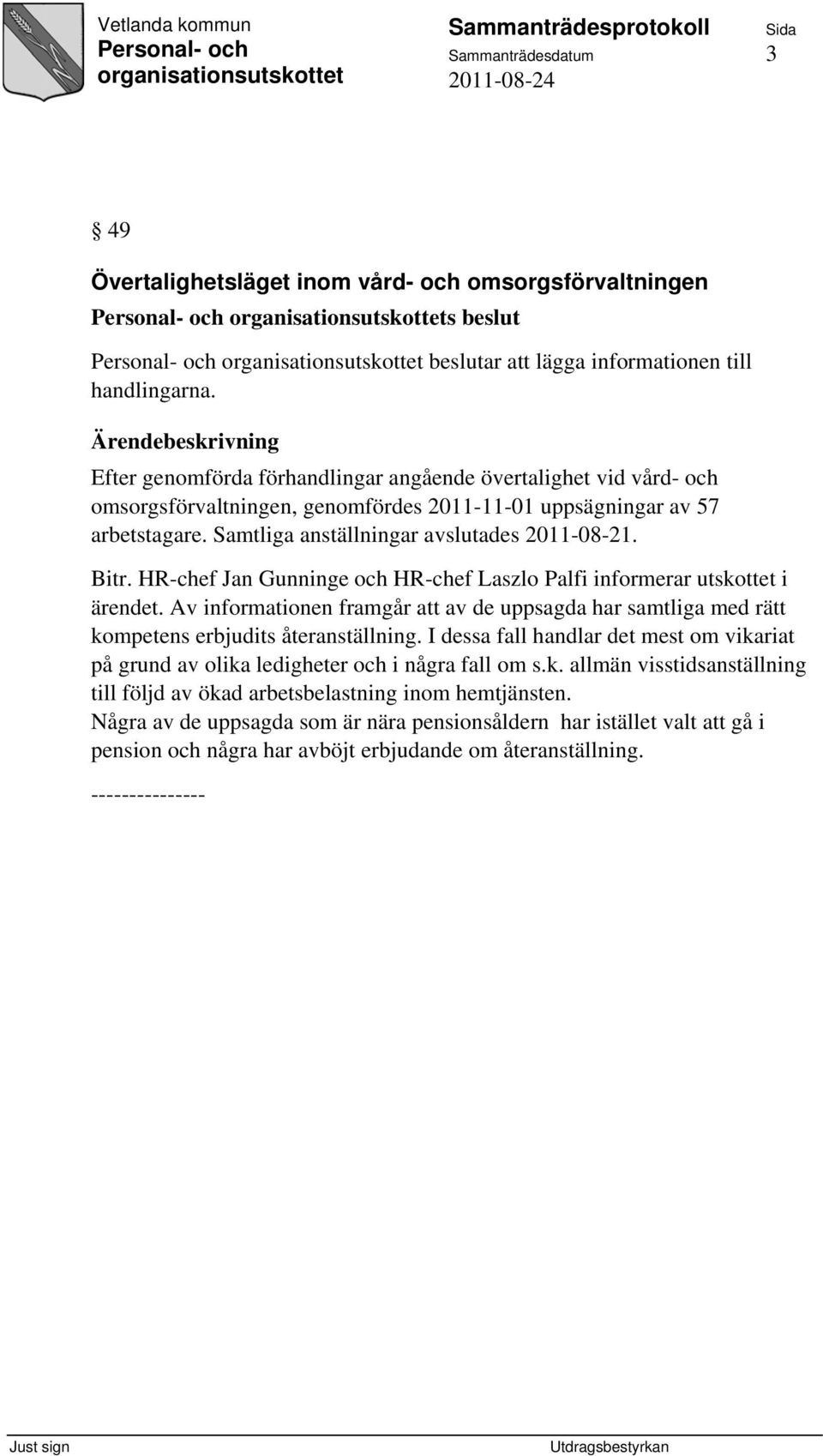 HR-chef Jan Gunninge och HR-chef Laszlo Palfi informerar utskottet i ärendet. Av informationen framgår att av de uppsagda har samtliga med rätt kompetens erbjudits återanställning.