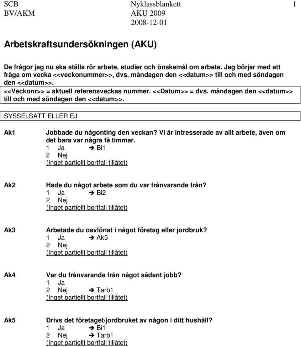 måndagen den <<datum>> till och med söndagen den <<datum>>. SYSSELSATT ELLER EJ Ak1 Jobbade du någonting den veckan? Vi är intresserade av allt arbete, även om det bara var några få timmar.