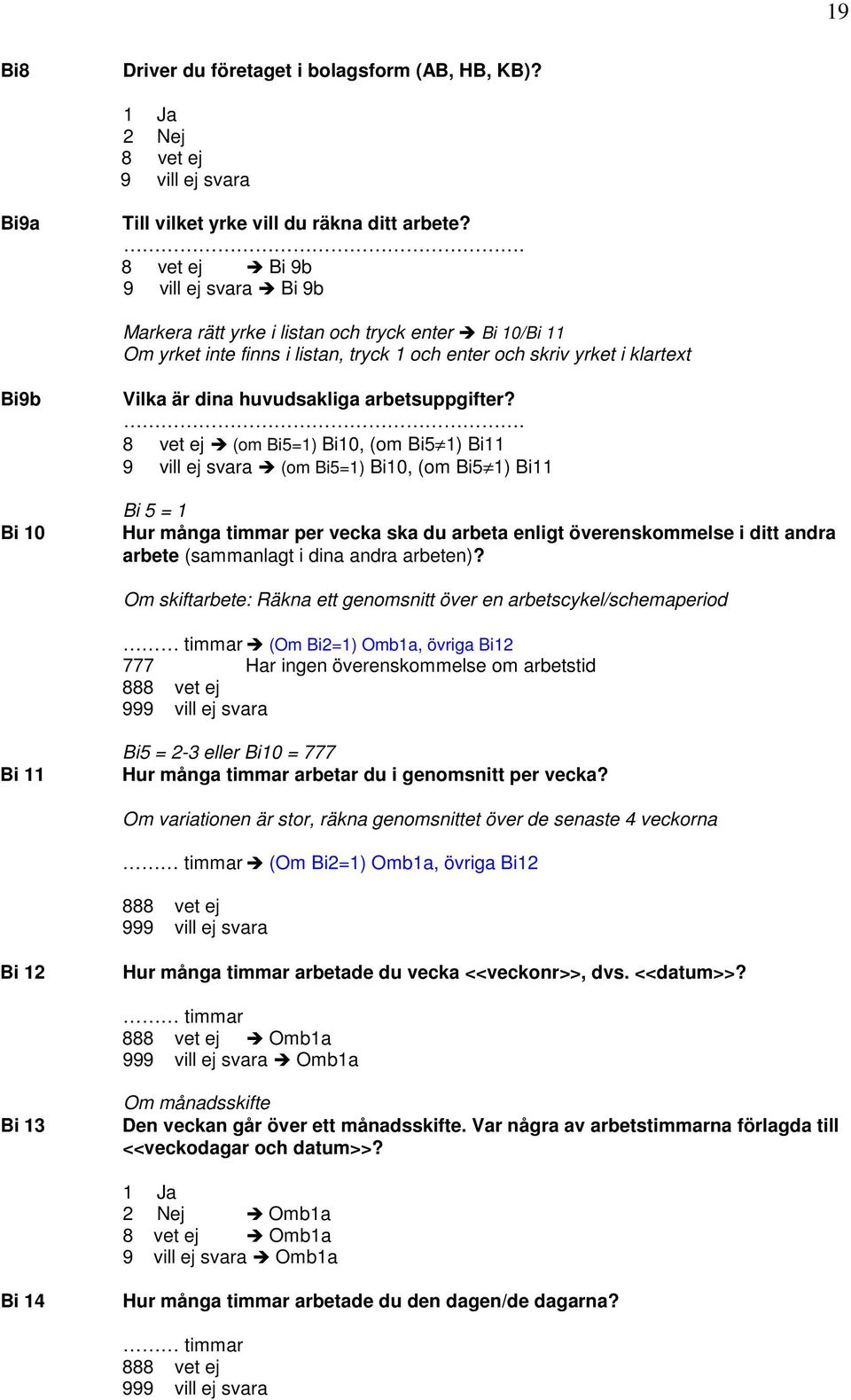 . (om Bi5=1) Bi10, (om Bi5 1) Bi11 (om Bi5=1) Bi10, (om Bi5 1) Bi11 Bi 5 = 1 Hur många timmar per vecka ska du arbeta enligt överenskommelse i ditt andra arbete (sammanlagt i dina andra arbeten)?