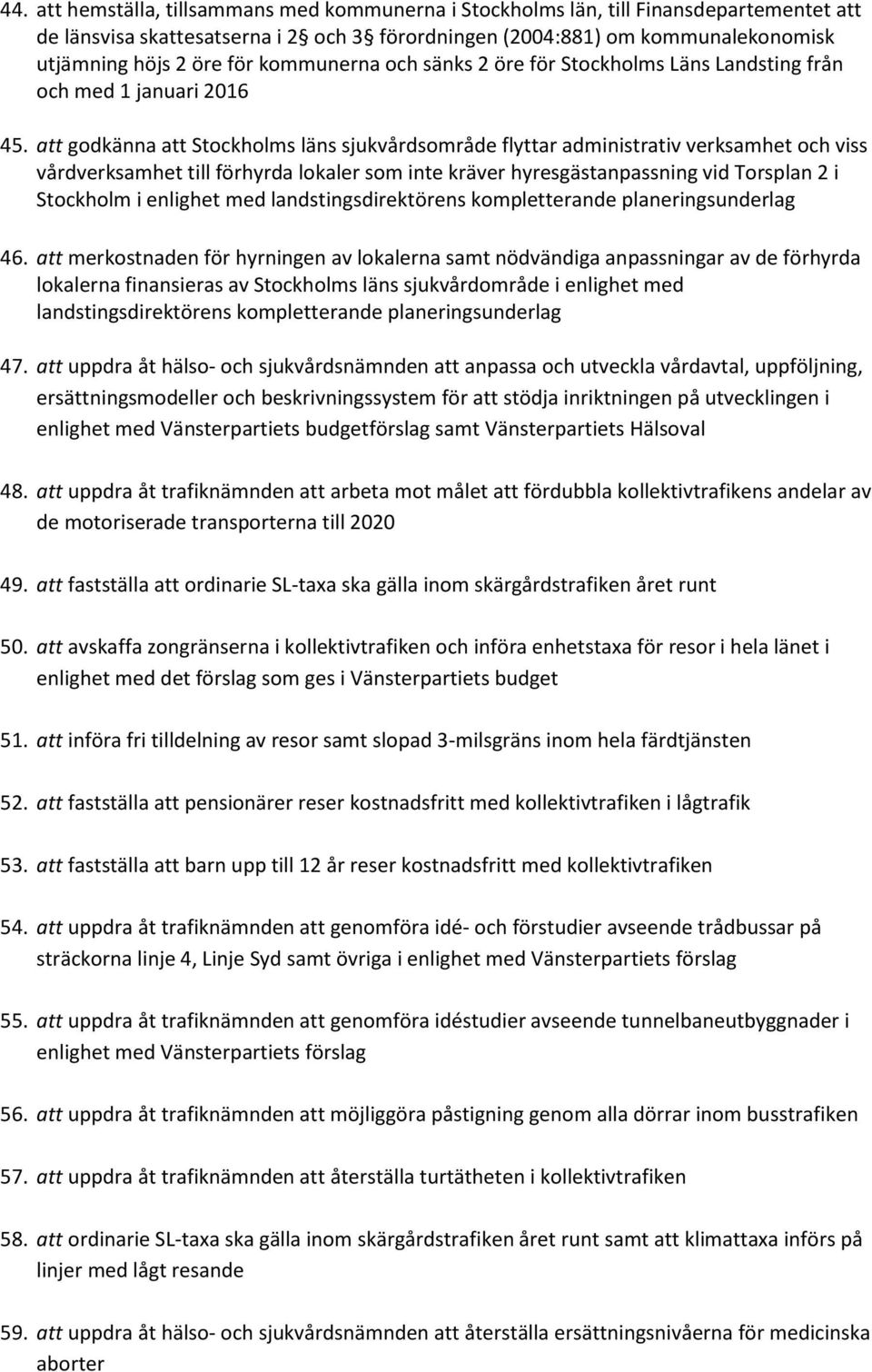 att godkänna att Stockholms läns sjukvårdsområde flyttar administrativ verksamhet och viss vårdverksamhet till förhyrda lokaler som inte kräver hyresgästanpassning vid Torsplan 2 i Stockholm i