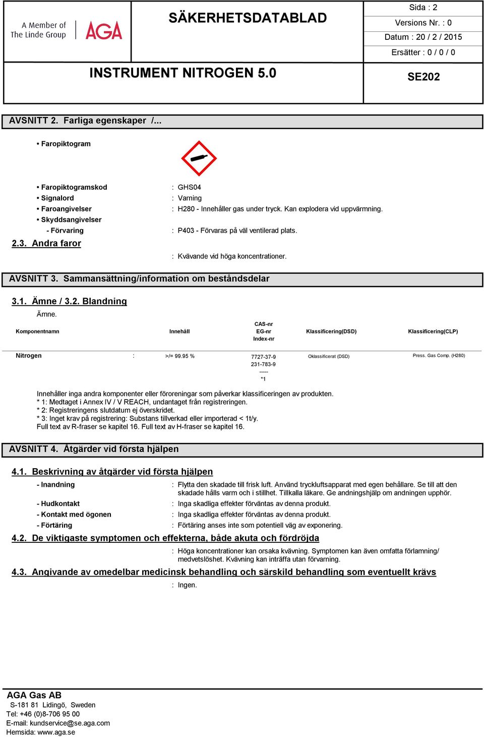 Blandning Ämne. CAS-nr Komponentnamn Innehåll EG-nr Klassificering(DSD) Klassificering(CLP) Index-nr Nitrogen : >/= 99.95 % 7727-37-9 Oklassificerat (DSD) Press. Gas Comp.