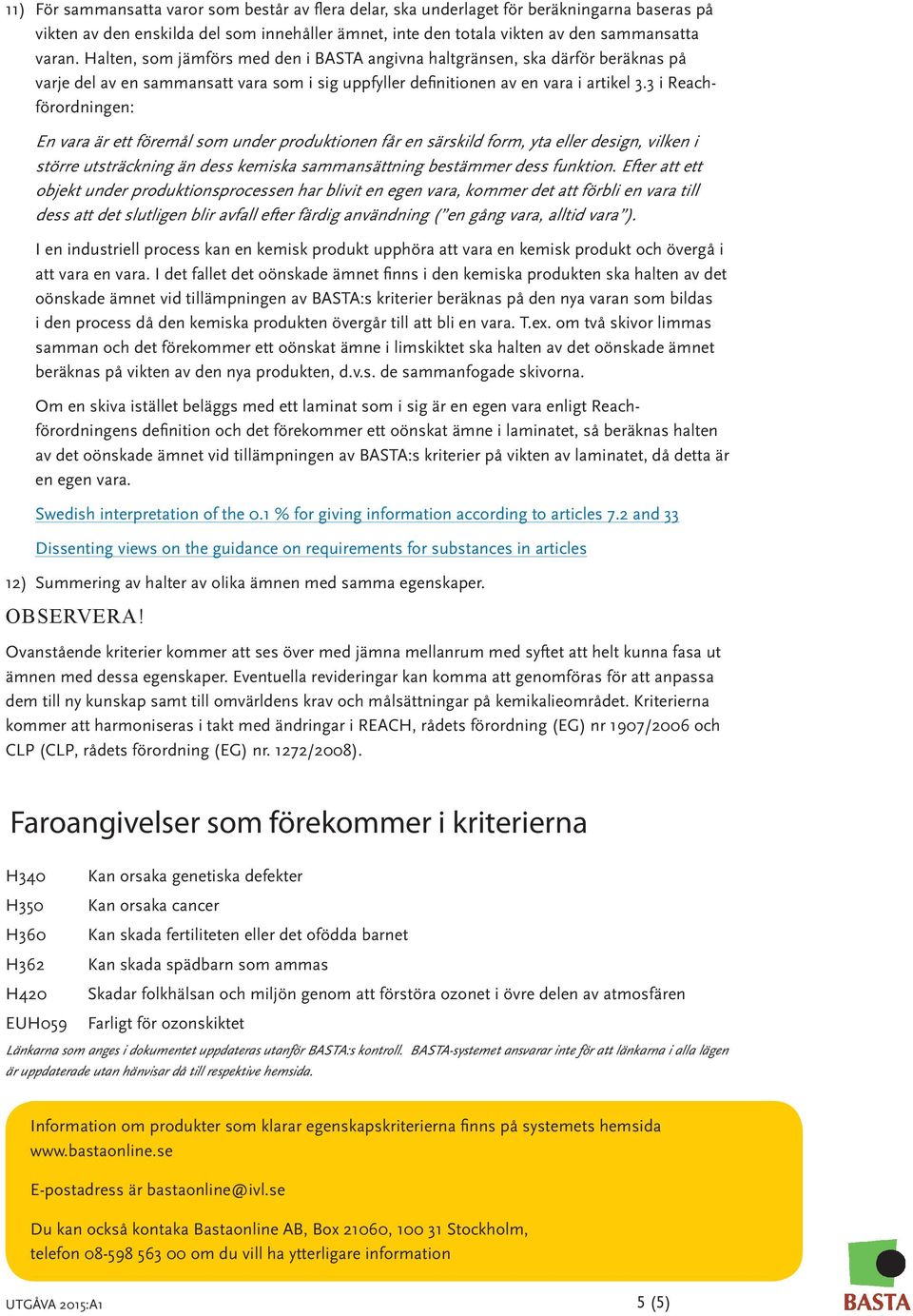 3 i Reachförordningen: En vara är ett föremål som under produktionen får en särskild form, yta eller design, vilken i större utsträckning än dess kemiska sammansättning bestämmer dess funktion.