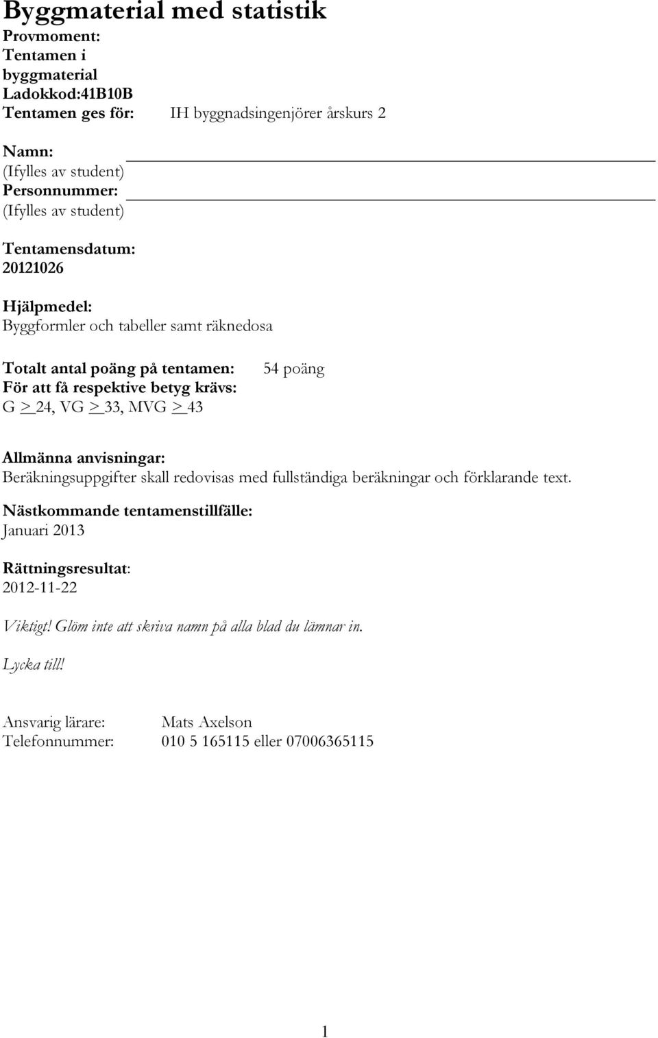 > 33, MVG > 43 54 poäng Allmänna anvisningar: Beräkningsuppgifter skall redovisas med fullständiga beräkningar och förklarande text.