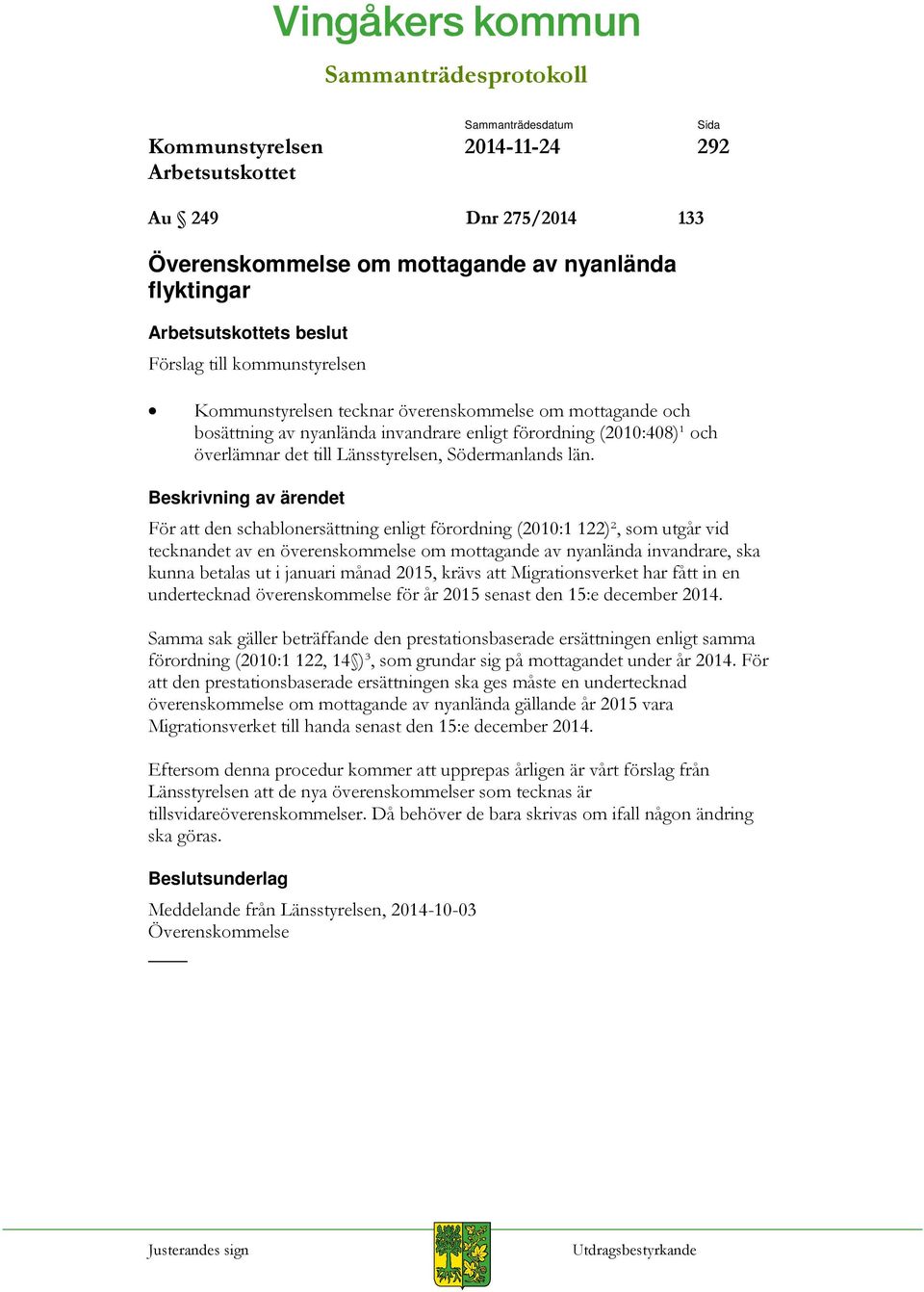 För att den schablonersättning enligt förordning (2010:1 122)², som utgår vid tecknandet av en överenskommelse om mottagande av nyanlända invandrare, ska kunna betalas ut i januari månad 2015, krävs