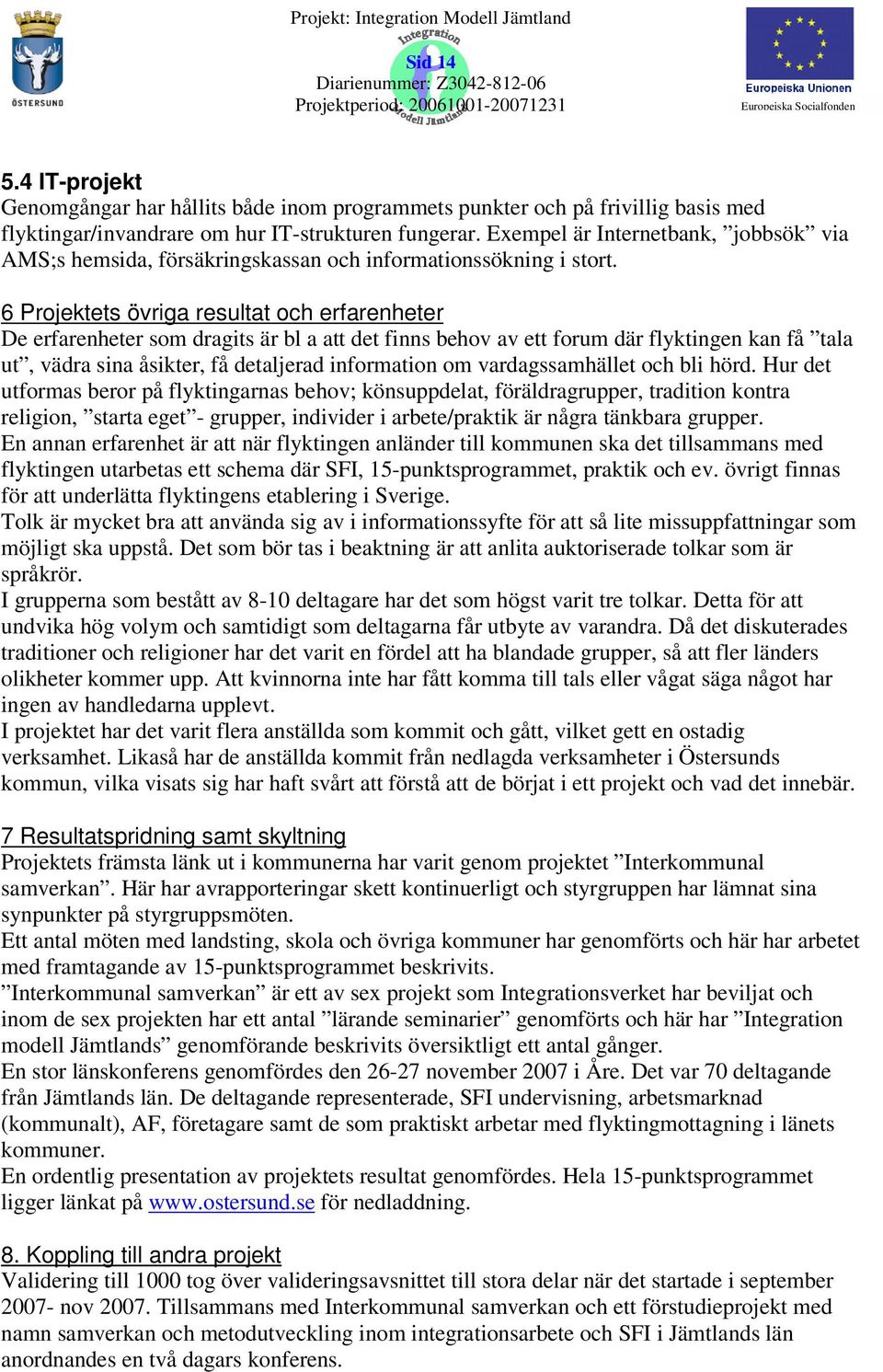 6 Projektets övriga resultat och erfarenheter De erfarenheter som dragits är bl a att det finns behov av ett forum där flyktingen kan få tala ut, vädra sina åsikter, få detaljerad information om