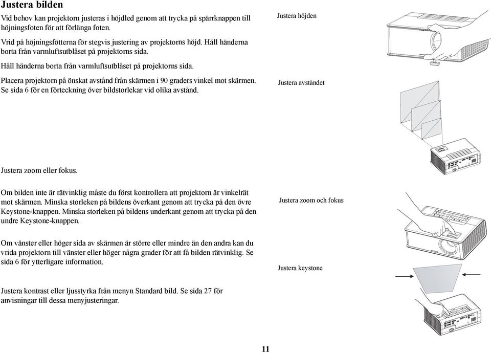 Håll händerna borta från varmluftsutblåset på projektorns sida. Placera projektorn på önskat avstånd från skärmen i 90 graders vinkel mot skärmen.