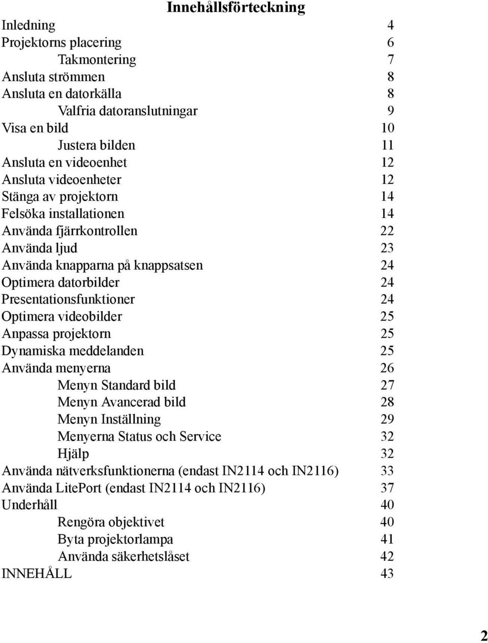 Presentationsfunktioner 24 Optimera videobilder 25 Anpassa projektorn 25 Dynamiska meddelanden 25 Använda menyerna 26 Menyn Standard bild 27 Menyn Avancerad bild 28 Menyn Inställning 29 Menyerna