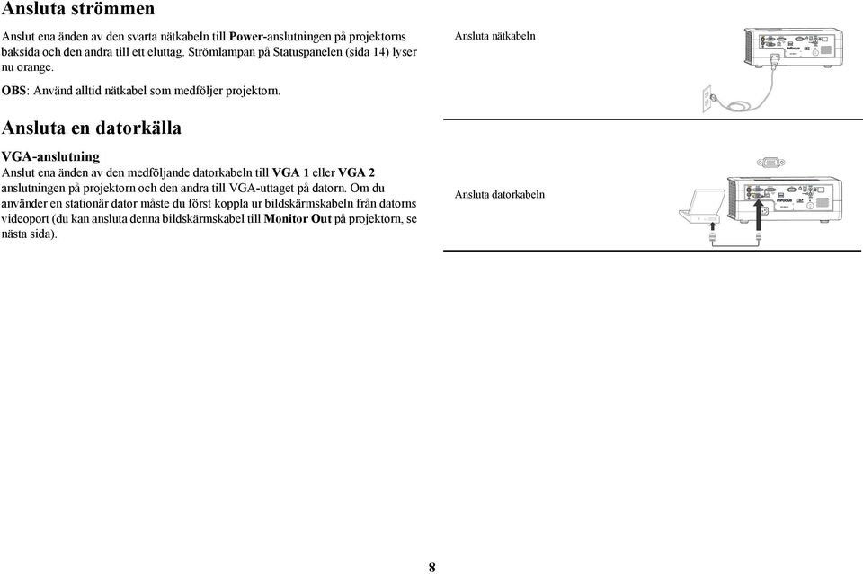 Ansluta en datorkälla VGA-anslutning Anslut ena änden av den medföljande datorkabeln till VGA 1 eller VGA 2 anslutningen på projektorn och den andra till