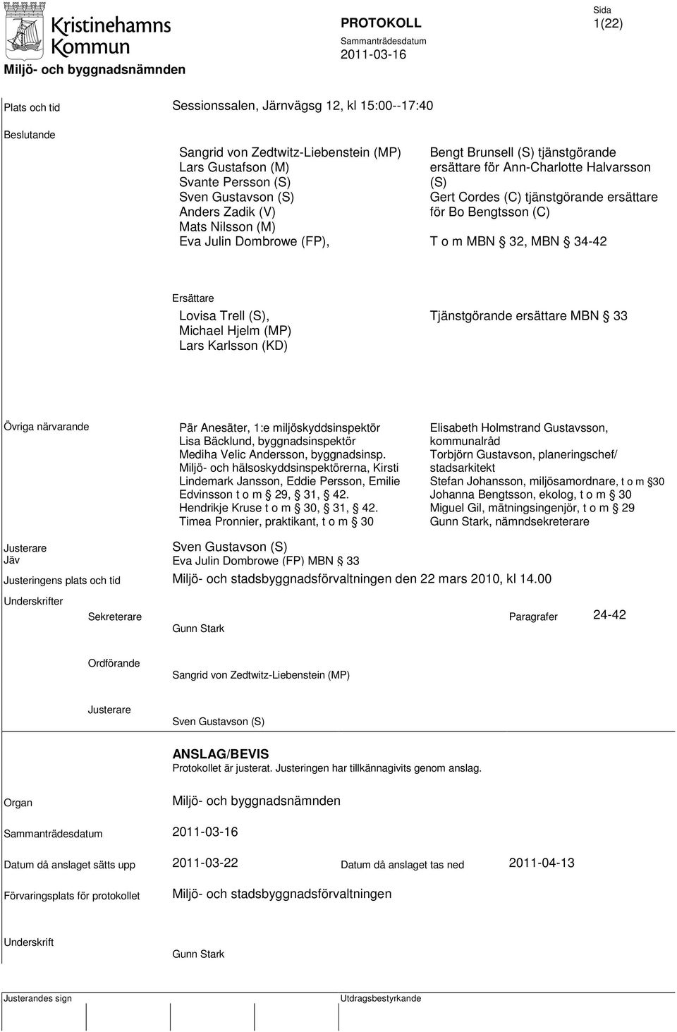 34-42 Ersättare Lovisa Trell (S), Michael Hjelm (MP) Lars Karlsson (KD) Tjänstgörande ersättare MBN 33 Övriga närvarande Pär Anesäter, 1:e miljöskyddsinspektör Lisa Bäcklund, byggnadsinspektör Mediha