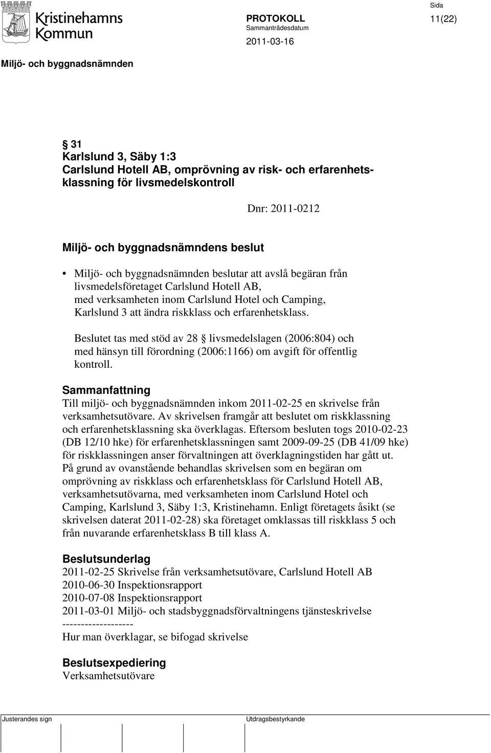 Beslutet tas med stöd av 28 livsmedelslagen (2006:804) och med hänsyn till förordning (2006:1166) om avgift för offentlig kontroll.