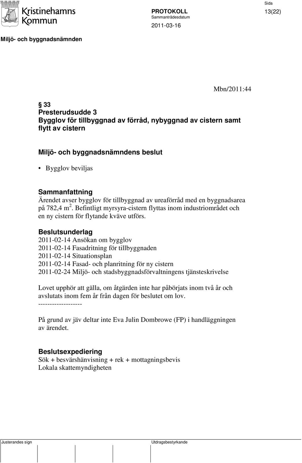 2011-02-14 Ansökan om bygglov 2011-02-14 Fasadritning för tillbyggnaden 2011-02-14 Situationsplan 2011-02-14 Fasad- och planritning för ny cistern 2011-02-24 Miljö- och stadsbyggnadsförvaltningens