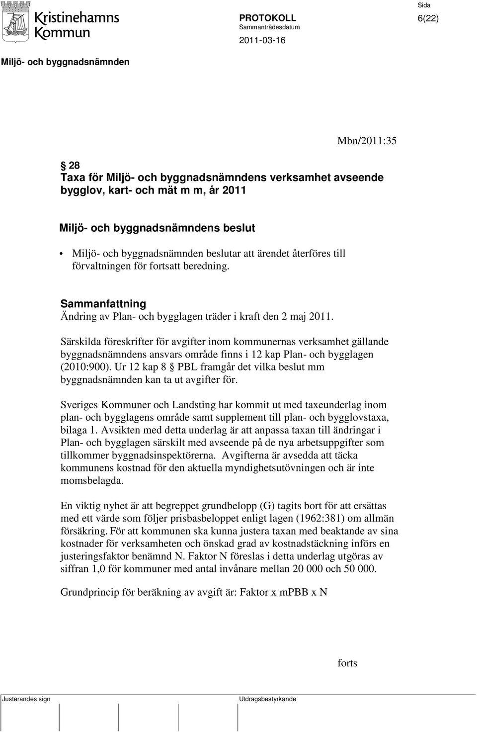 Särskilda föreskrifter för avgifter inom kommunernas verksamhet gällande byggnadsnämndens ansvars område finns i 12 kap Plan- och bygglagen (2010:900).