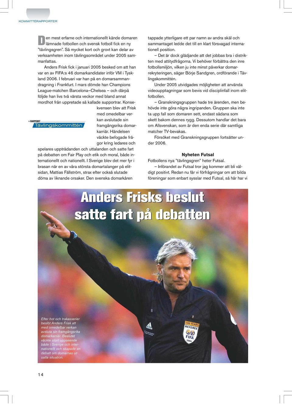 Anders Frisk fick i januari 2005 besked om att han var en av FIFA:s 46 domarkandidater inför VM i Tyskland 2006. I februari var han på en domarsammandragning i Frankfurt.