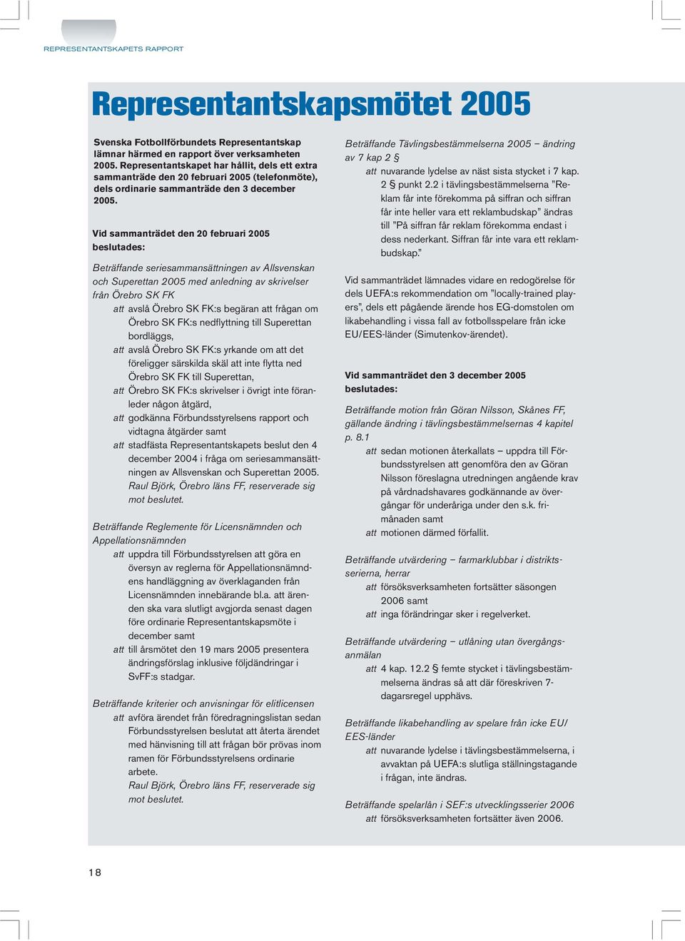 Vid sammanträdet den 20 februari 2005 beslutades: Beträffande seriesammansättningen av Allsvenskan och Superettan 2005 med anledning av skrivelser från Örebro SK FK att avslå Örebro SK FK:s begäran