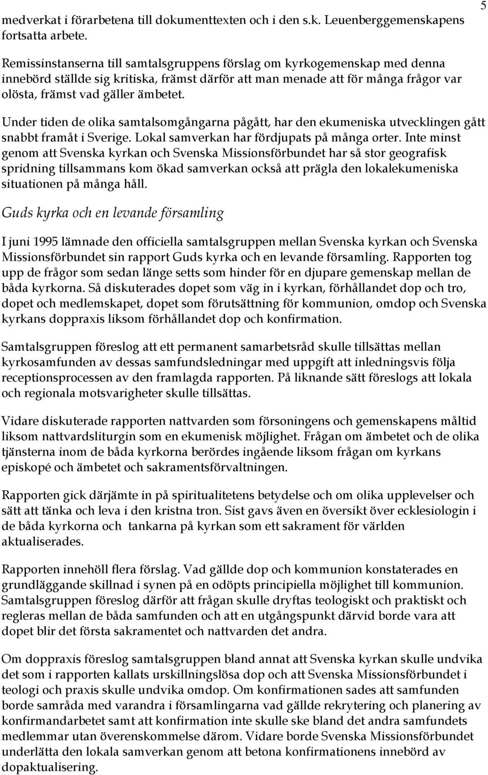 Under tiden de olika samtalsomgångarna pågått, har den ekumeniska utvecklingen gått snabbt framåt i Sverige. Lokal samverkan har fördjupats på många orter.