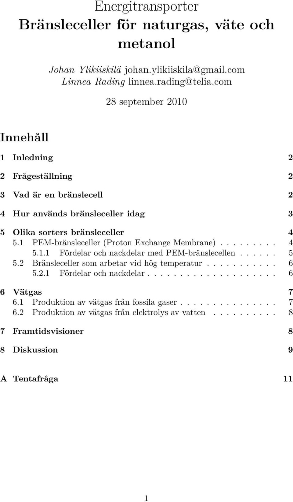 1 PEM-bränsleceller (Proton Exchange Membrane)......... 4 5.1.1 Fördelar och nackdelar med PEM-bränslecellen...... 5 5.2 Bränsleceller som arbetar vid hög temperatur........... 6 5.