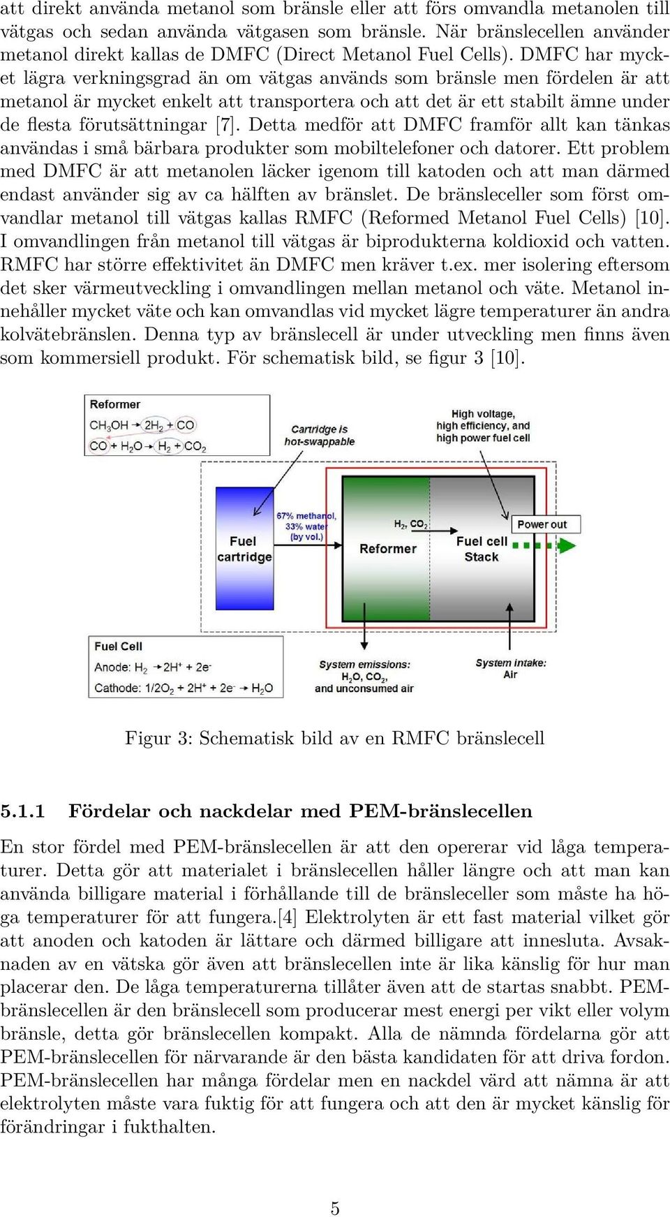 DMFC har mycket lägra verkningsgrad än om vätgas används som bränsle men fördelen är att metanol är mycket enkelt att transportera och att det är ett stabilt ämne under de flesta förutsättningar [7].