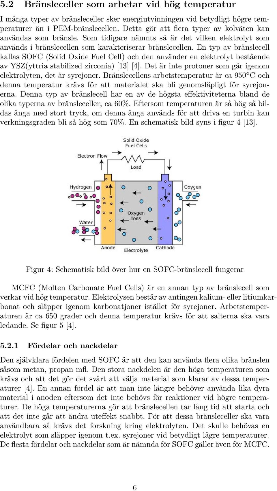 En typ av bränslecell kallas SOFC (Solid Oxide Fuel Cell) och den använder en elektrolyt bestående av YSZ(yttria stabilized zirconia) [13] [4].