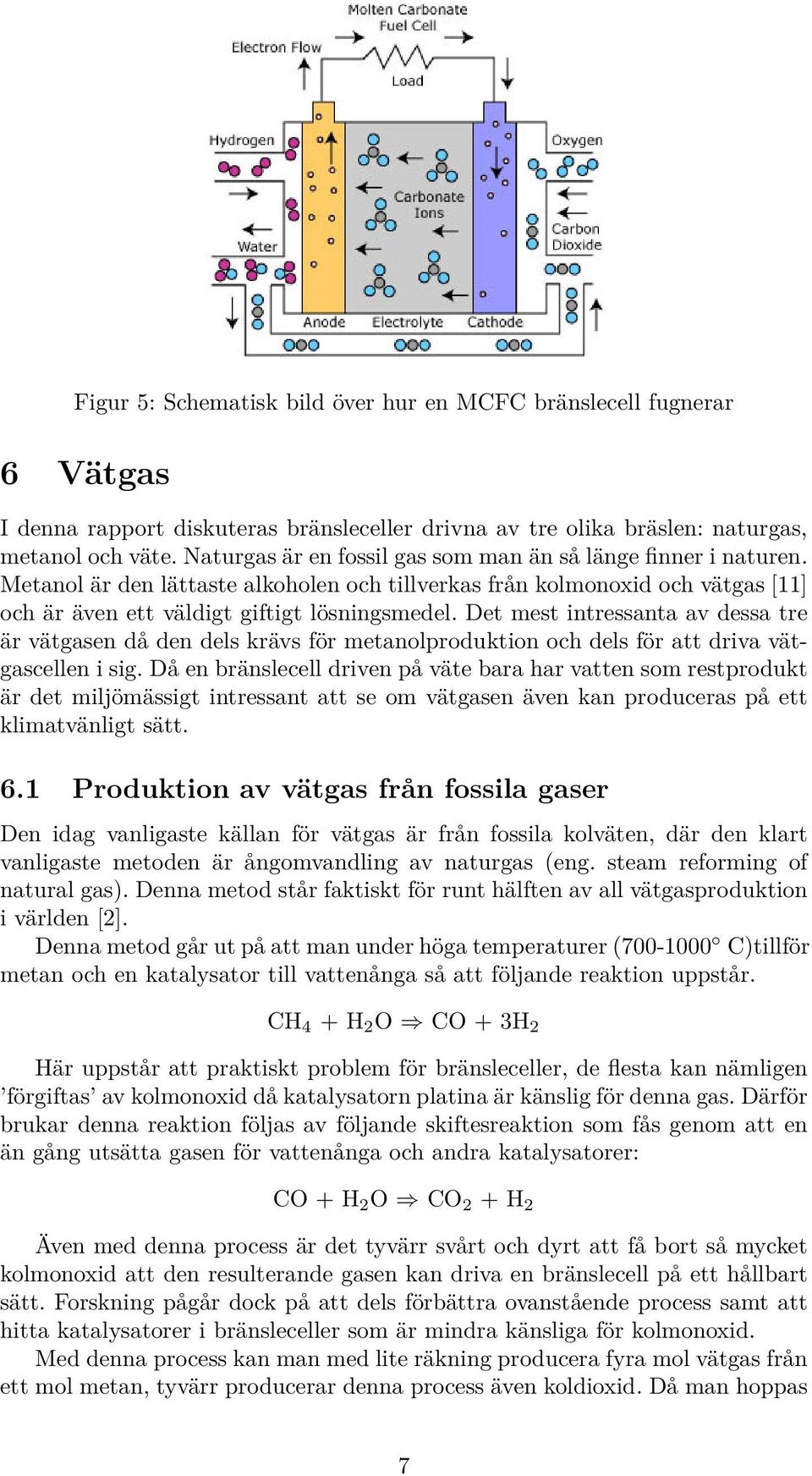 Det mest intressanta av dessa tre är vätgasen då den dels krävs för metanolproduktion och dels för att driva vätgascellen i sig.