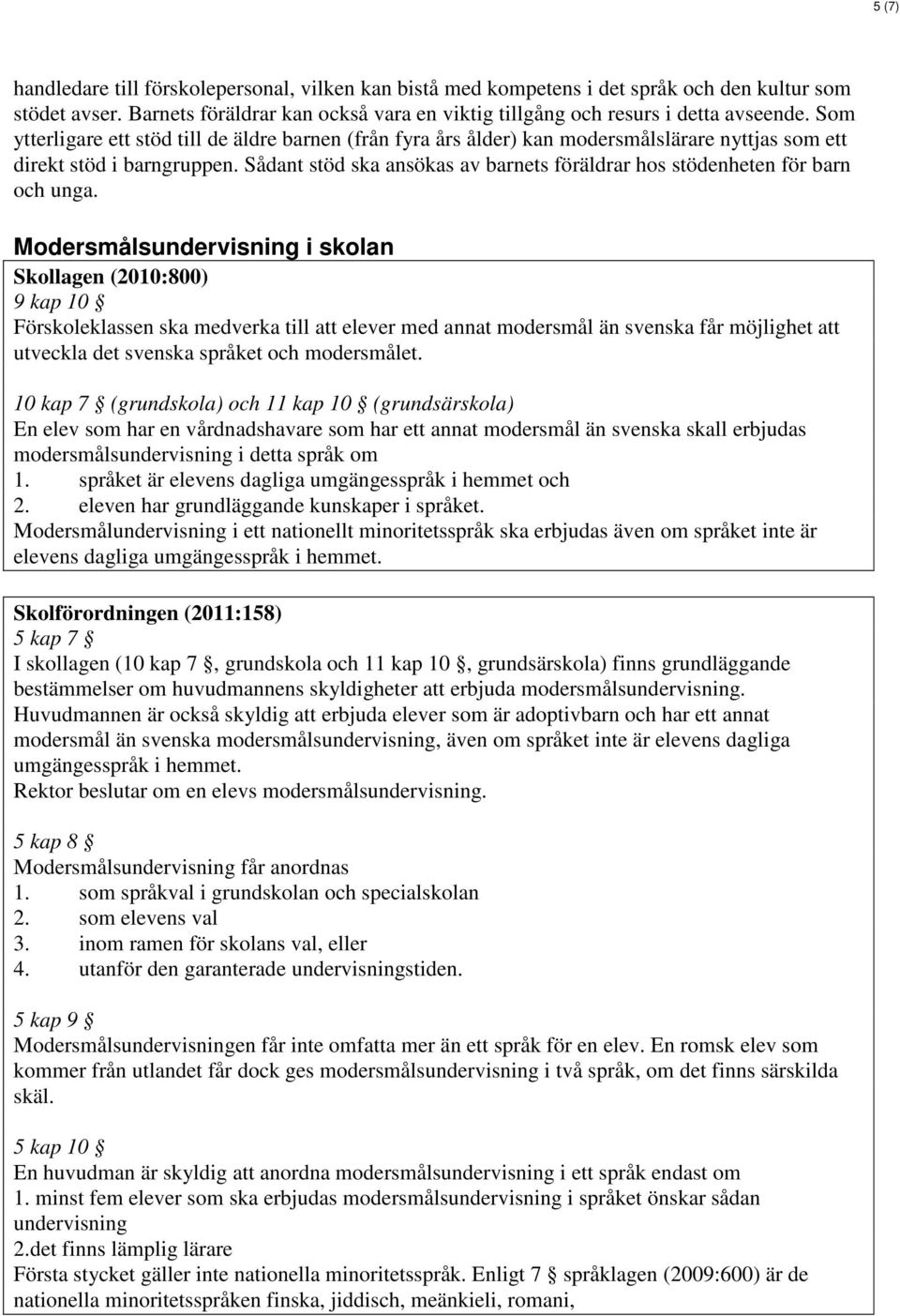 Sådant stöd ska ansökas av barnets föräldrar hos stödenheten för barn och unga.